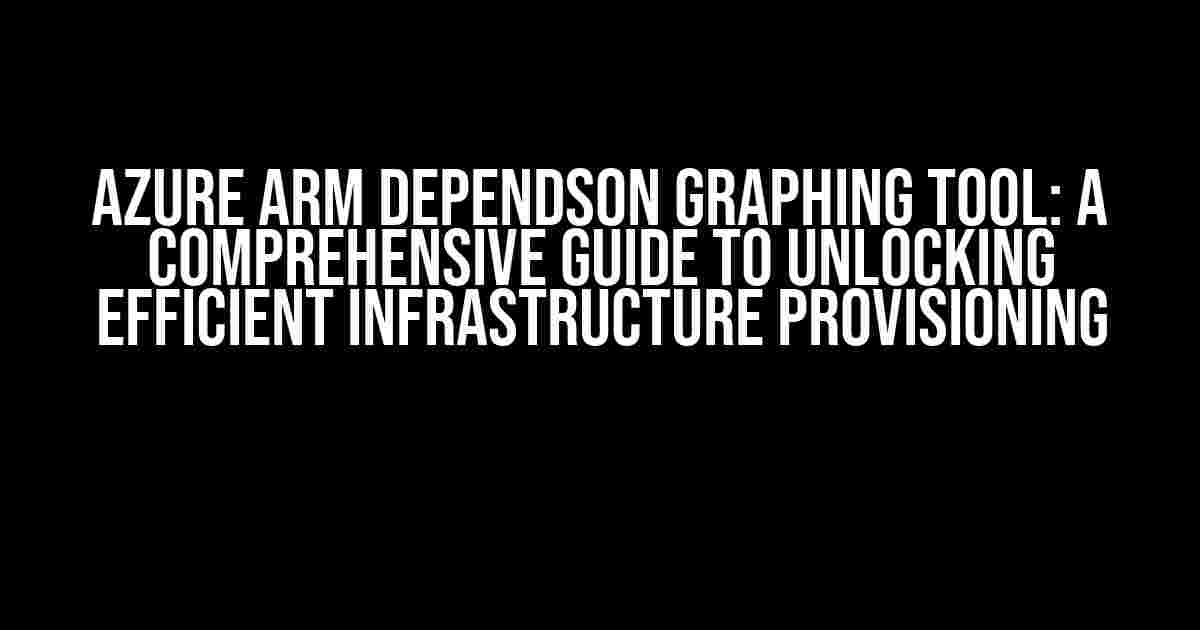 Azure ARM DependsOn Graphing Tool: A Comprehensive Guide to Unlocking Efficient Infrastructure Provisioning