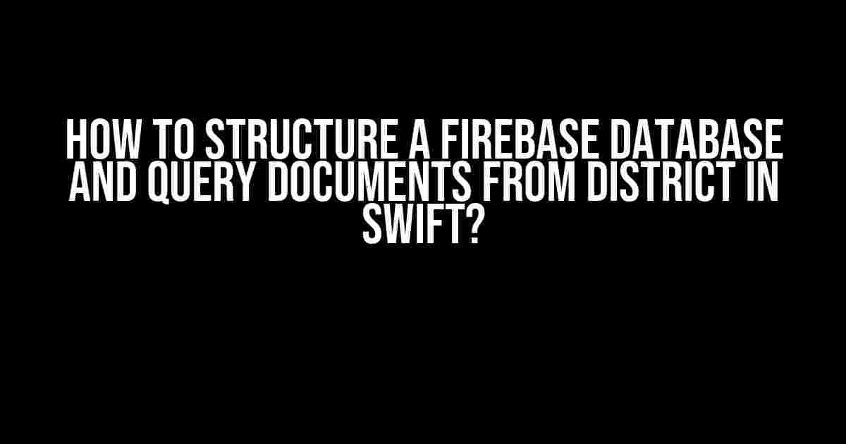 How to Structure a Firebase Database and Query Documents from District in Swift?