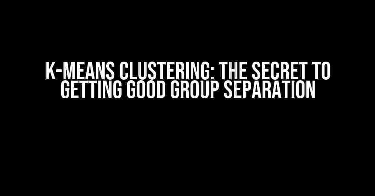 K-Means Clustering: The Secret to Getting Good Group Separation