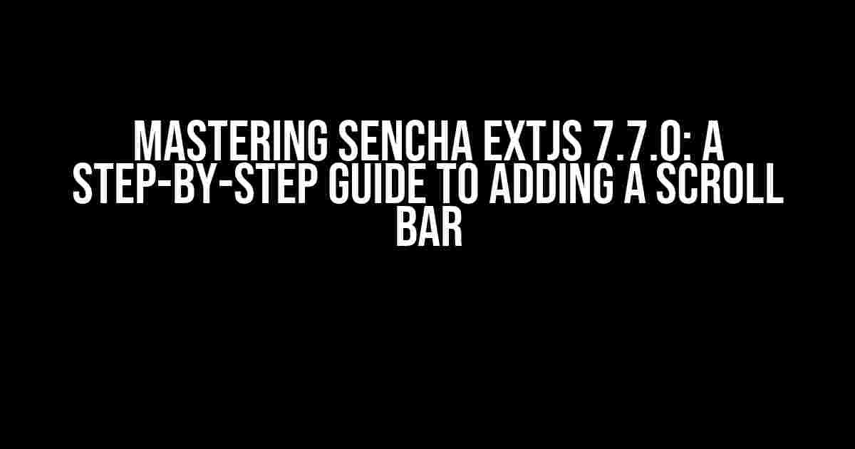 Mastering Sencha EXTJS 7.7.0: A Step-by-Step Guide to Adding a Scroll Bar