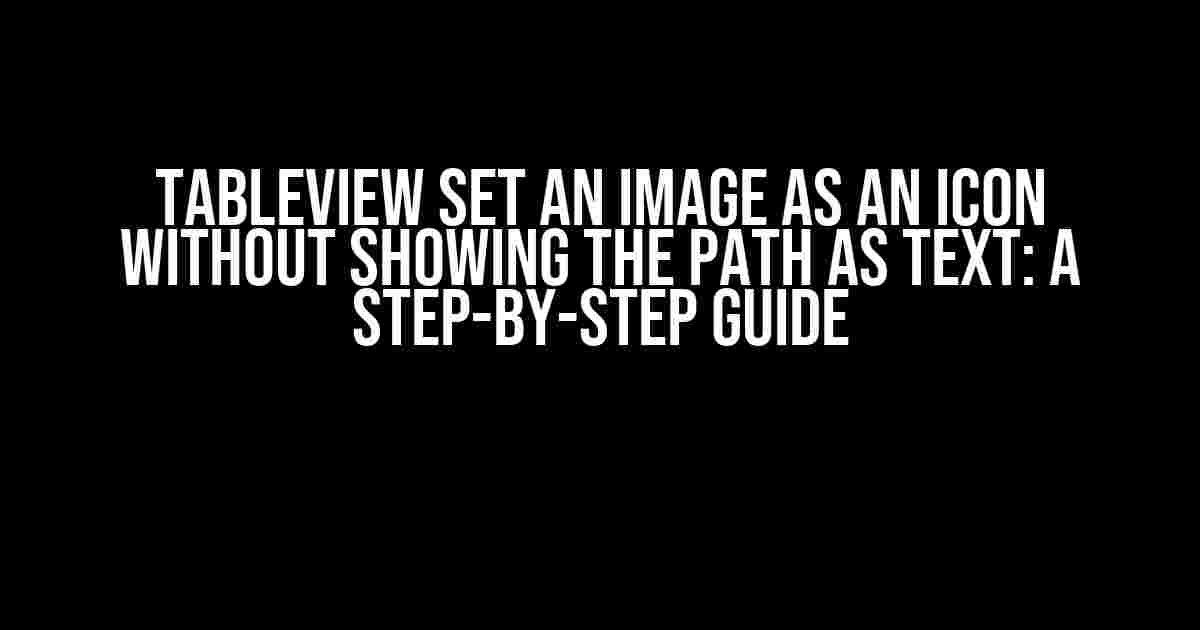 Tableview Set an Image as an Icon without Showing the Path as Text: A Step-by-Step Guide
