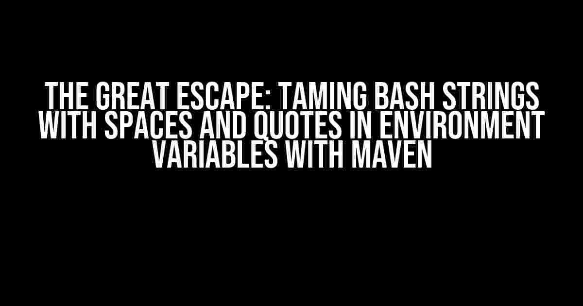 The Great Escape: Taming Bash Strings with Spaces and Quotes in Environment Variables with Maven