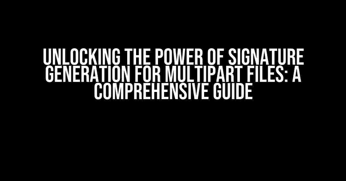 Unlocking the Power of Signature Generation for Multipart Files: A Comprehensive Guide